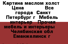 Картина маслом холст › Цена ­ 35 000 - Все города, Санкт-Петербург г. Мебель, интерьер » Прочая мебель и интерьеры   . Челябинская обл.,Еманжелинск г.